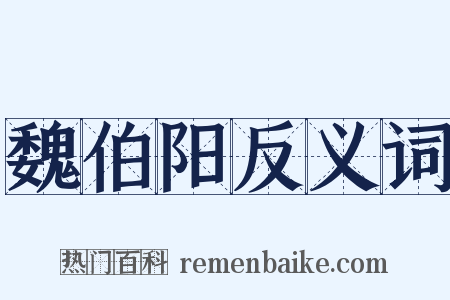 魏伯阳反义词是什么意思的图片